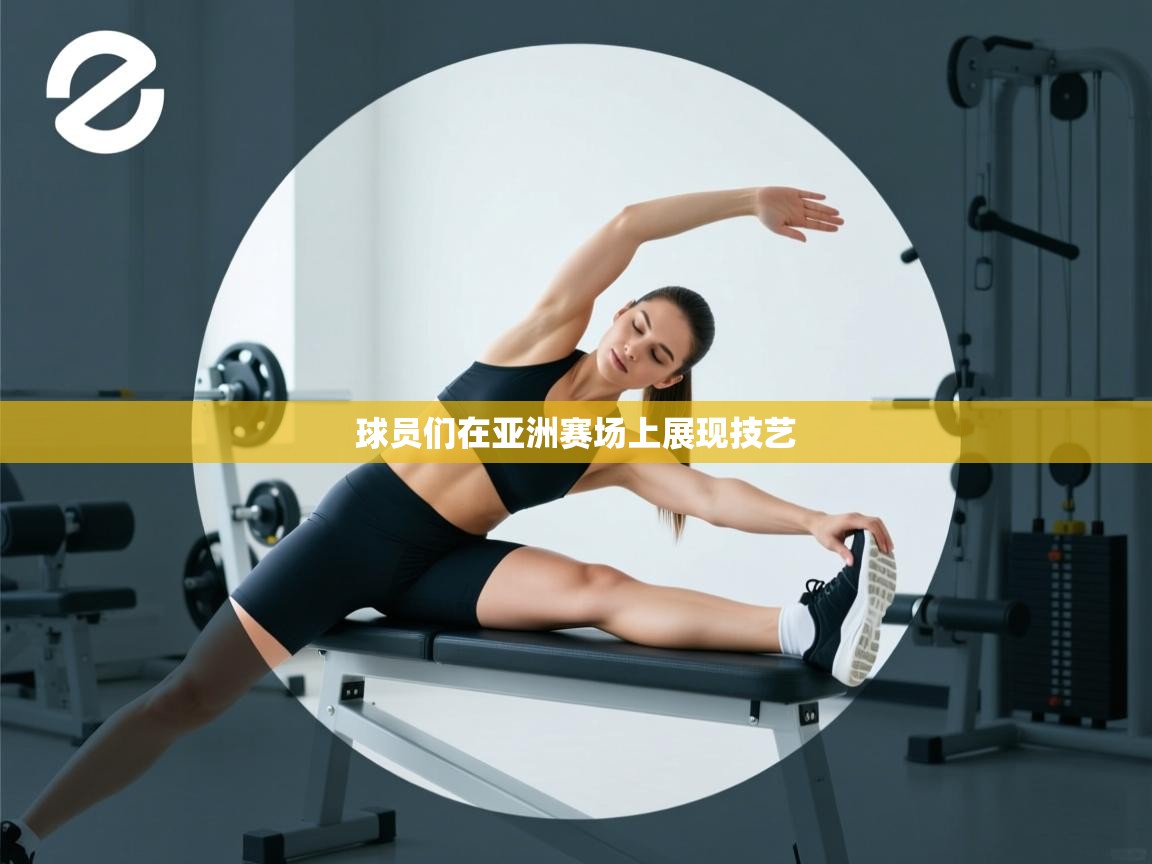 球员们在亚洲赛场上展现技艺