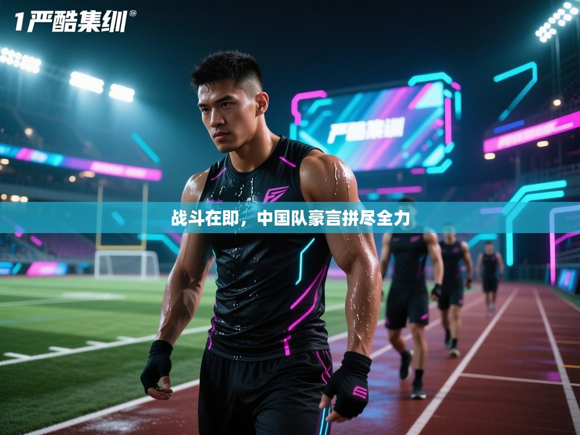 战斗在即,中国队豪言拼尽全力