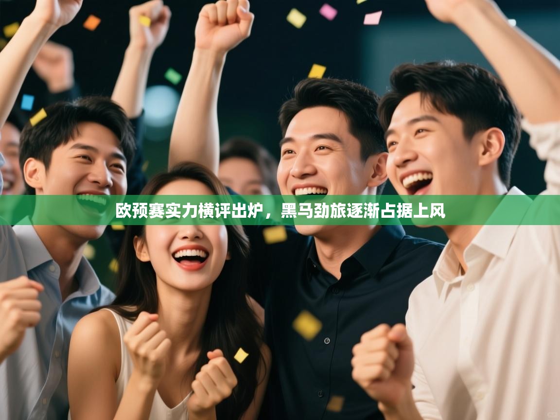 欧预赛实力横评出炉,黑马劲旅逐渐占据上风