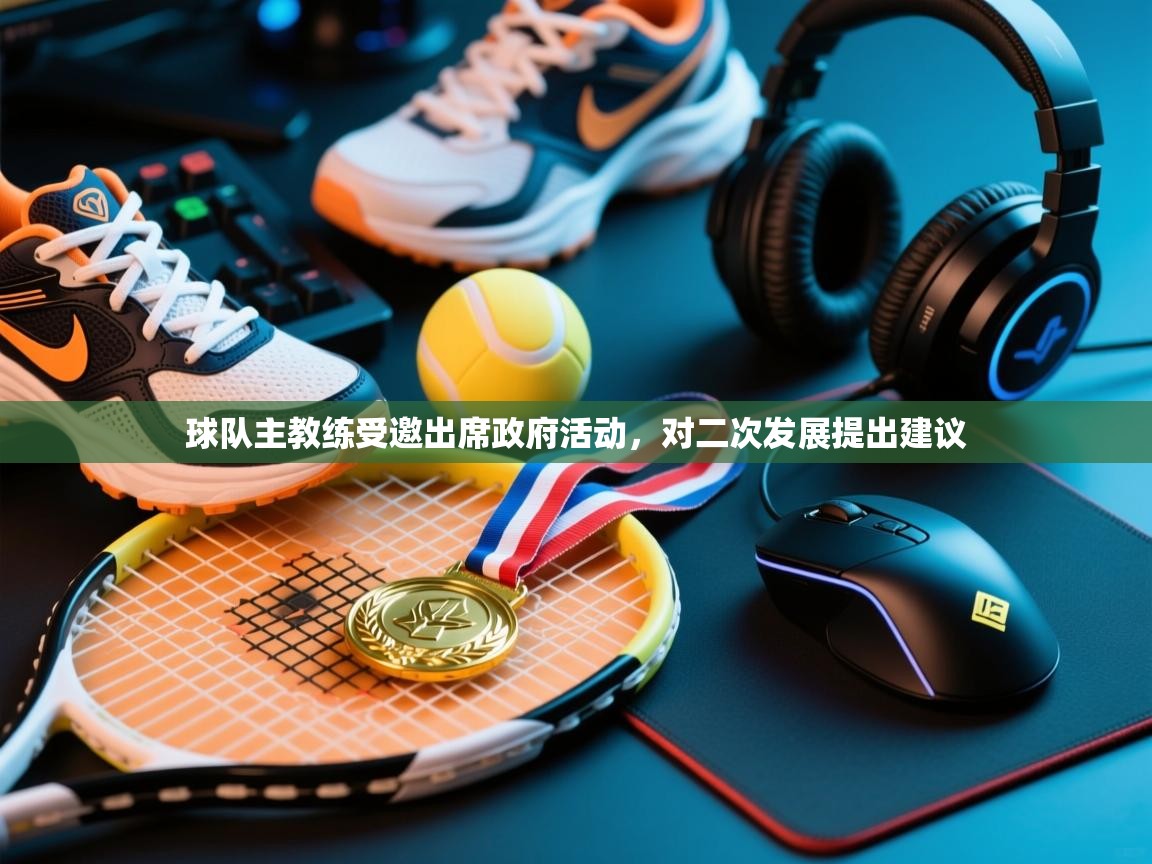 球队主教练受邀出席政府活动，对二次发展提出建议