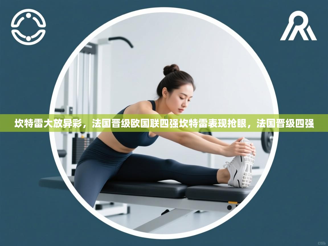 坎特雷大放异彩,法国晋级欧国联四强坎特雷表现抢眼,法国晋级四强 第1张