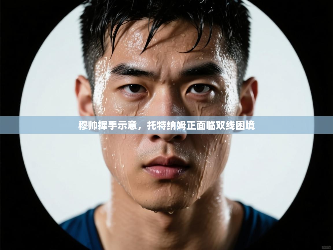 穆帅挥手示意，托特纳姆正面临双线困境