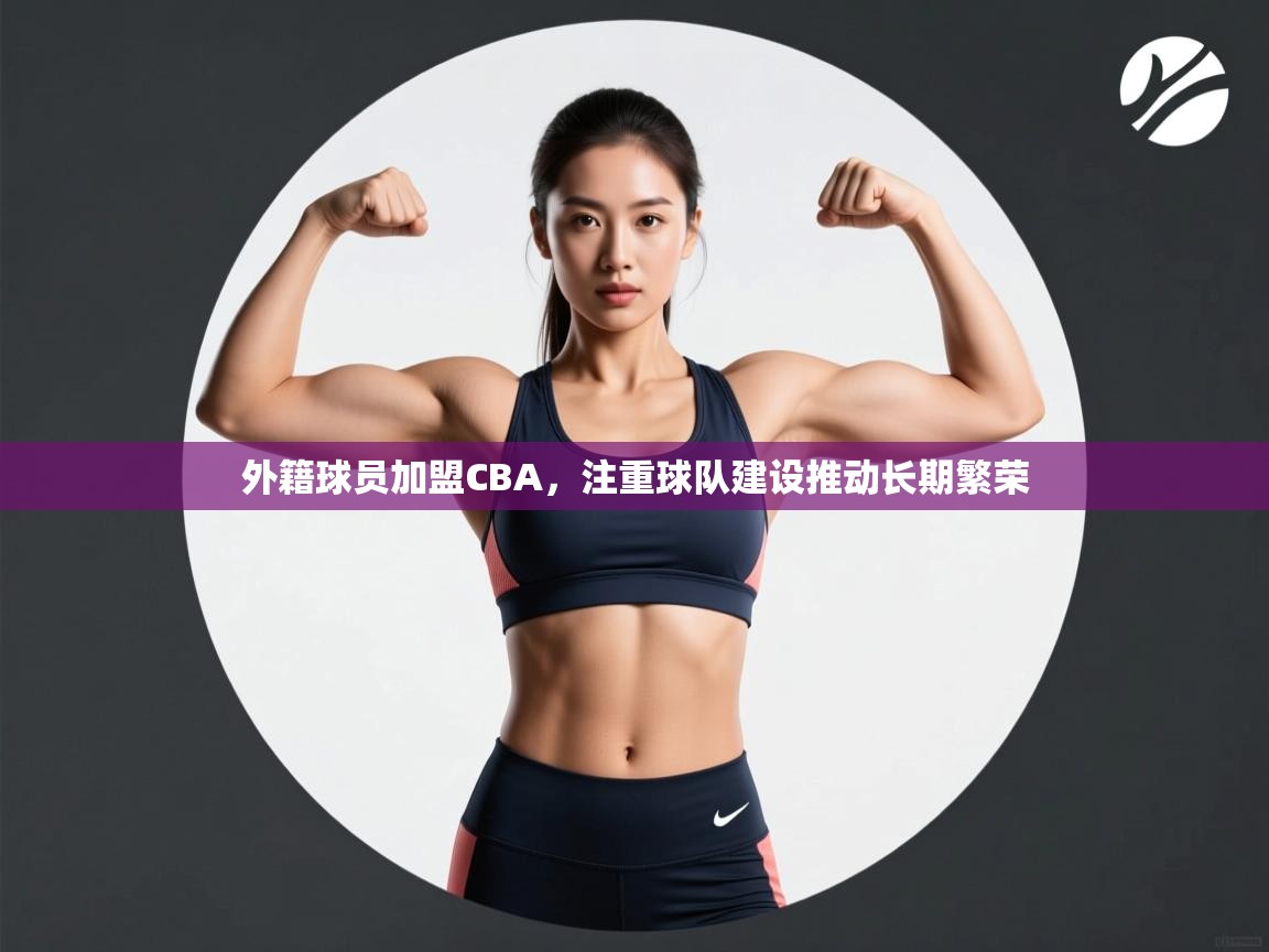 外籍球员加盟CBA,注重球队建设推动长期繁荣 第1张