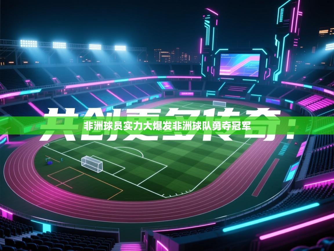 非洲球员实力大爆发非洲球队勇夺冠军 第1张