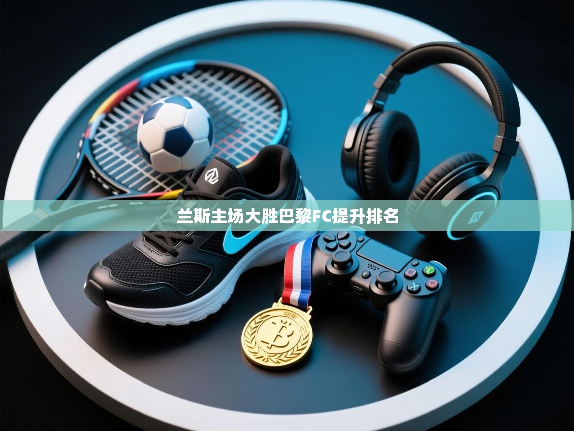 兰斯主场大胜巴黎FC提升排名